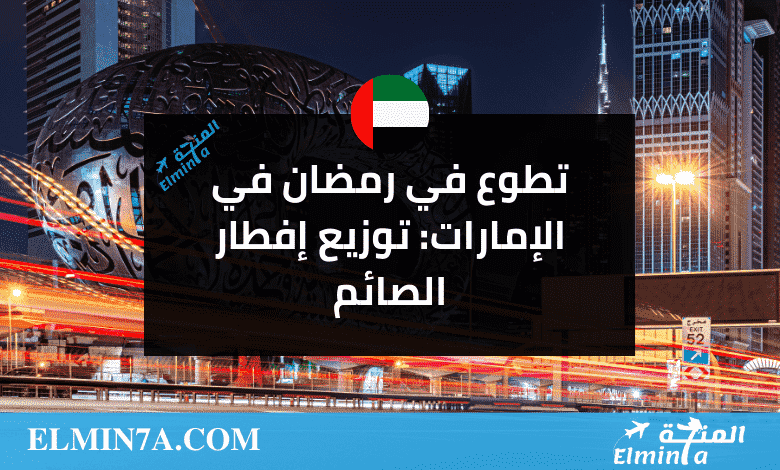 تطوع في رمضان: فرصة تطوع في الإمارات: توزيع إفطار الصائم/ مشروع بادر الرمضاني 2023