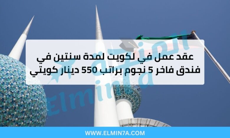 وظيفة في الكويت براتب 550 دينار كويتي – عقد عمل لمدة سنتين في فندق فاخر 5 نجوم